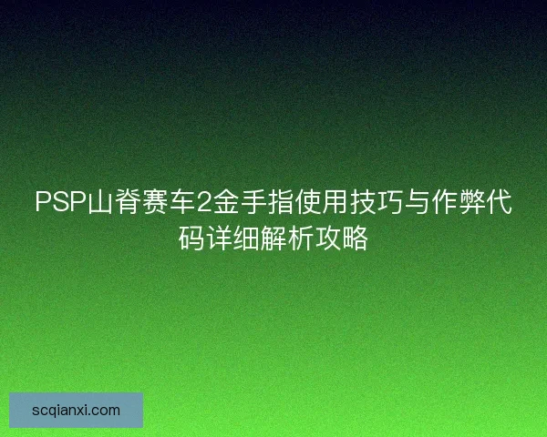 PSP山脊赛车2金手指使用技巧与作弊代码详细解析攻略