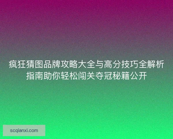疯狂猜图品牌攻略大全与高分技巧全解析指南助你轻松闯关夺冠秘籍公开