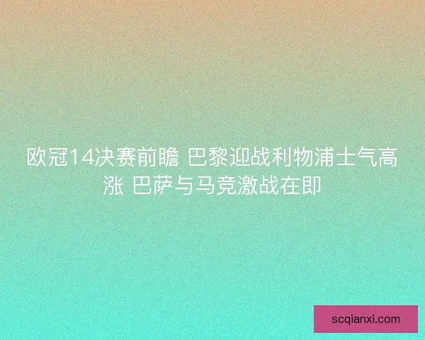 欧冠14决赛前瞻 巴黎迎战利物浦士气高涨 巴萨与马竞激战在即